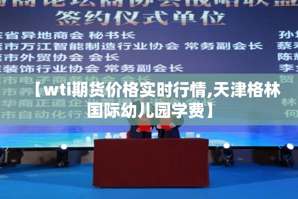 【wti期货价格实时行情,天津格林国际幼儿园学费】