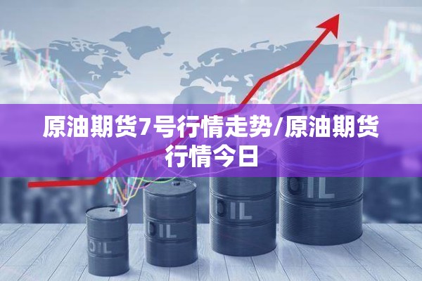 原油期货7号行情走势/原油期货行情今日