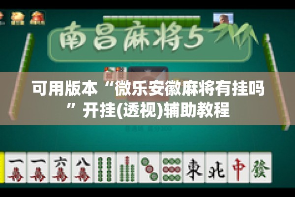 可用版本“微乐安徽麻将有挂吗”开挂(透视)辅助教程