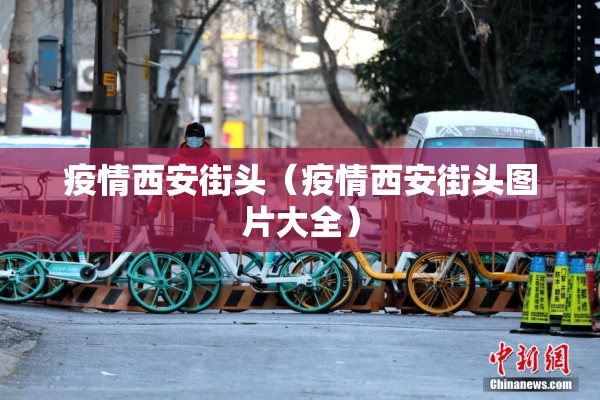 疫情西安街头（疫情西安街头图片大全）