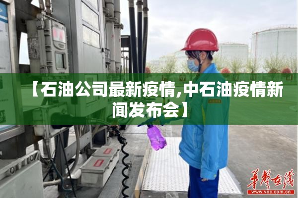【石油公司最新疫情,中石油疫情新闻发布会】 【石油公司最新疫情,中石油疫情新闻发布会】