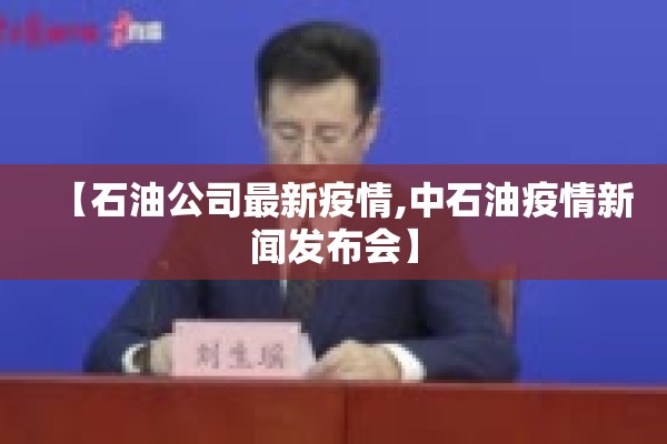 【石油公司最新疫情,中石油疫情新闻发布会】 【石油公司最新疫情,中石油疫情新闻发布会】