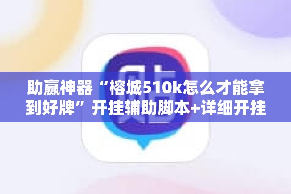 助赢神器“榕城510k怎么才能拿到好牌”开挂辅助脚本+详细开挂安装教程