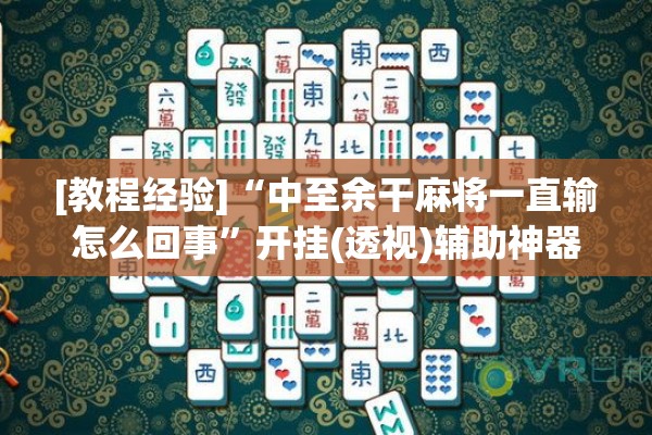 [教程经验]“中至余干麻将一直输怎么回事”开挂(透视)辅助神器