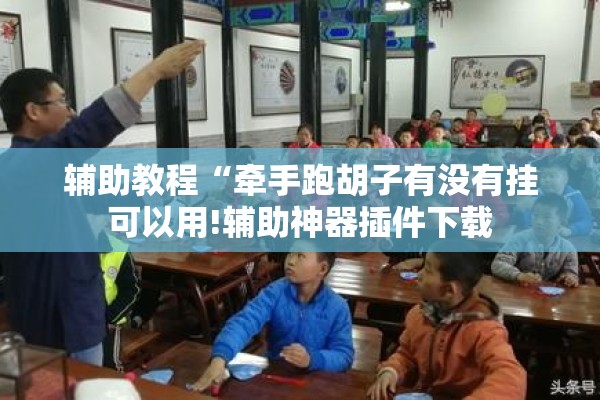 辅助教程“牵手跑胡子有没有挂可以用!辅助神器插件下载 辅助教程“牵手跑胡子有没有挂可以用!辅助神器插件下载