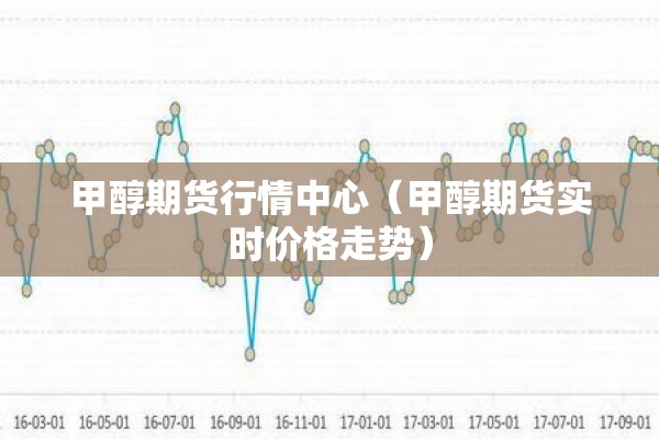 甲醇期货行情中心（甲醇期货实时价格走势）
