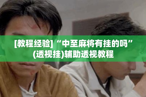 [教程经验]“中至麻将有挂的吗”(透视挂)辅助透视教程