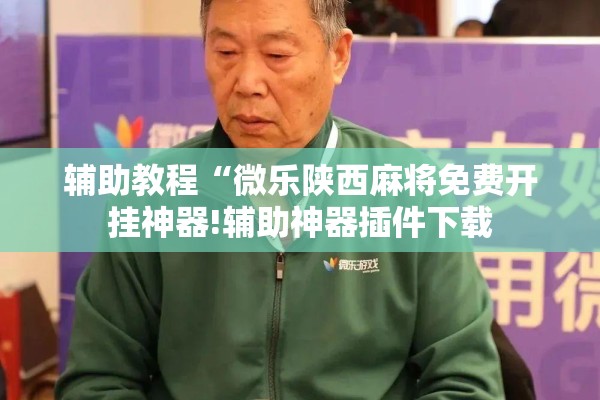 辅助教程“微乐陕西麻将免费开挂神器!辅助神器插件下载