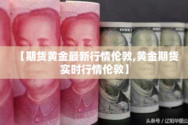 【期货黄金最新行情伦敦,黄金期货实时行情伦敦】