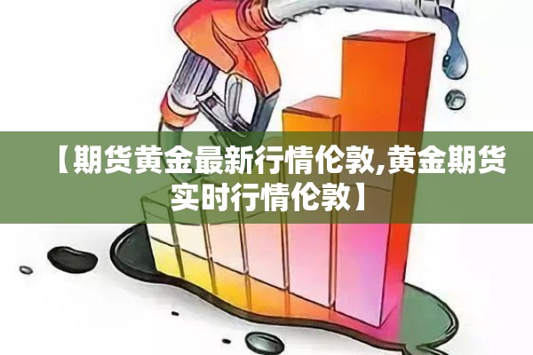 【期货黄金最新行情伦敦,黄金期货实时行情伦敦】