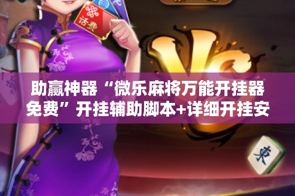 助赢神器“微乐麻将万能开挂器免费	”开挂辅助脚本+详细开挂安装教程