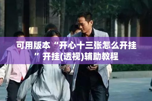 可用版本“开心十三张怎么开挂	”开挂(透视)辅助教程