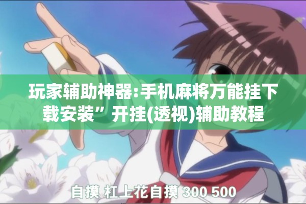 玩家辅助神器:手机麻将万能挂下载安装	”开挂(透视)辅助教程