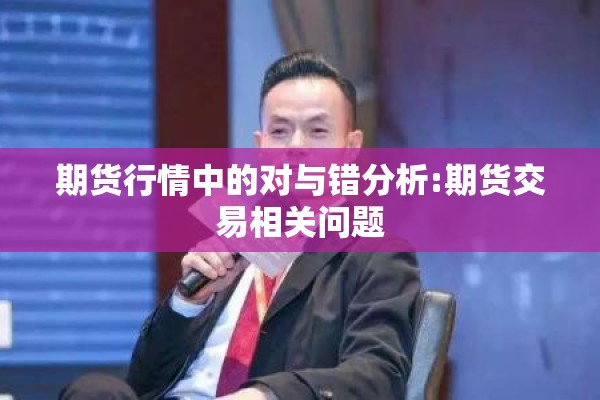 期货行情中的对与错分析:期货交易相关问题