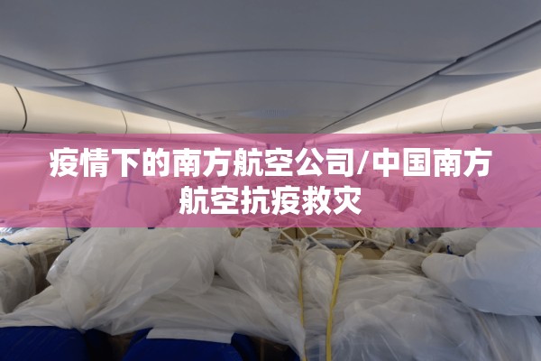 疫情下的南方航空公司/中国南方航空抗疫救灾
