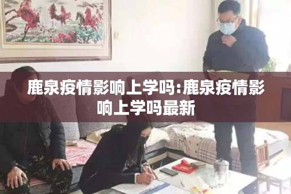 鹿泉疫情影响上学吗:鹿泉疫情影响上学吗最新