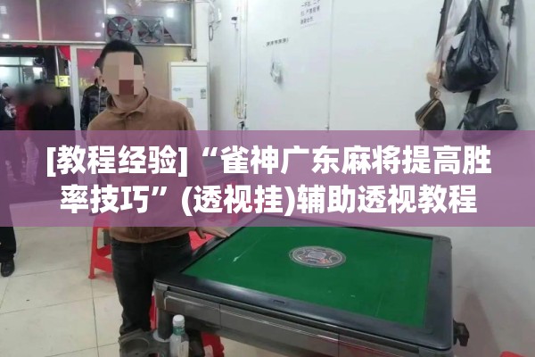 [教程经验]“雀神广东麻将提高胜率技巧	”(透视挂)辅助透视教程