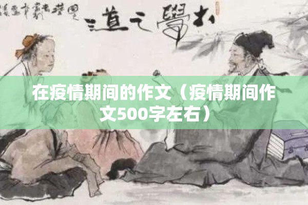 在疫情期间的作文（疫情期间作文500字左右）