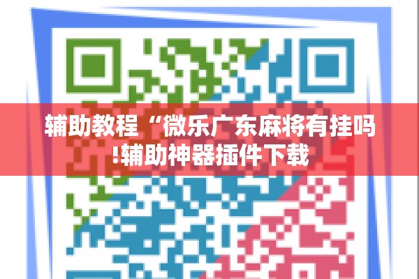 辅助教程“微乐广东麻将有挂吗!辅助神器插件下载