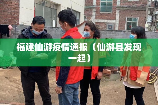 福建仙游疫情通报（仙游县发现一起）