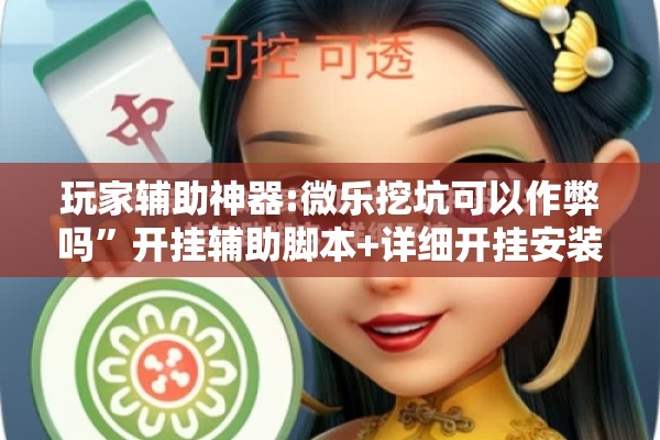 玩家辅助神器:微乐挖坑可以作弊吗”开挂辅助脚本+详细开挂安装教程