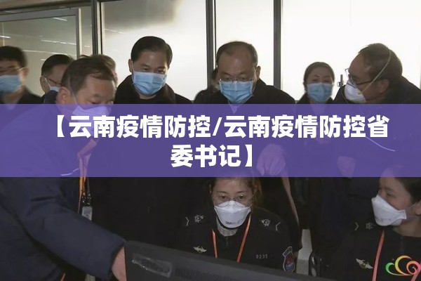 【云南疫情防控/云南疫情防控省委书记】 【云南疫情防控/云南疫情防控省委书记】