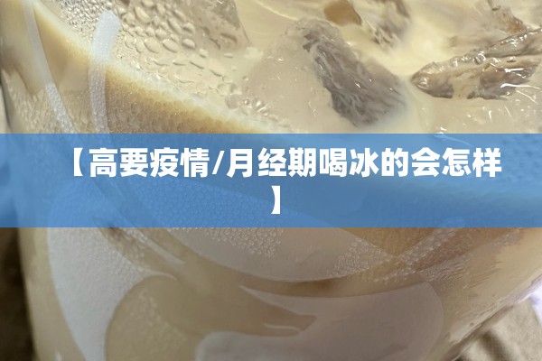【高要疫情/月经期喝冰的会怎样】