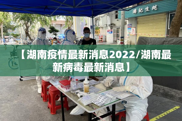 【湖南疫情最新消息2022/湖南最新病毒最新消息】 【湖南疫情最新消息2022/湖南最新病毒最新消息】