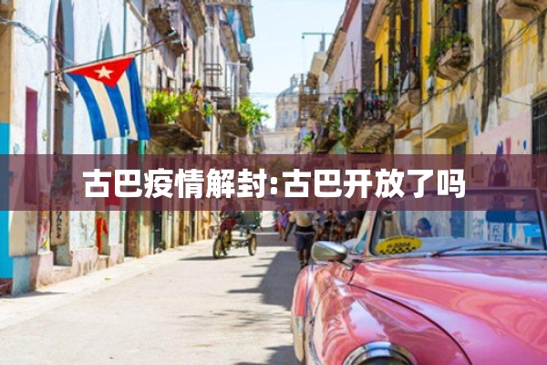 古巴疫情解封:古巴开放了吗 古巴疫情解封:古巴开放了吗