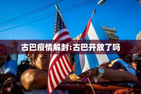 古巴疫情解封:古巴开放了吗 古巴疫情解封:古巴开放了吗