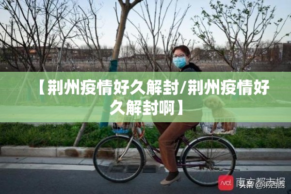 【荆州疫情好久解封/荆州疫情好久解封啊】