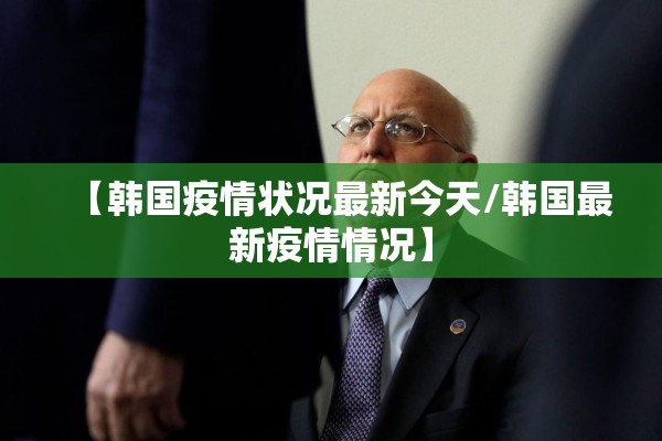 【韩国疫情状况最新今天/韩国最新疫情情况】