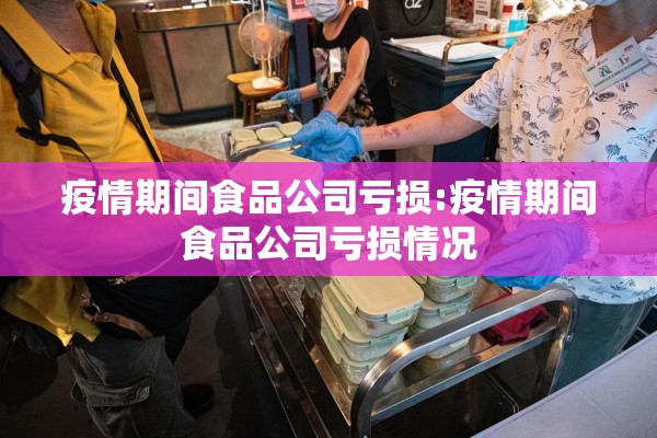 疫情期间食品公司亏损:疫情期间食品公司亏损情况