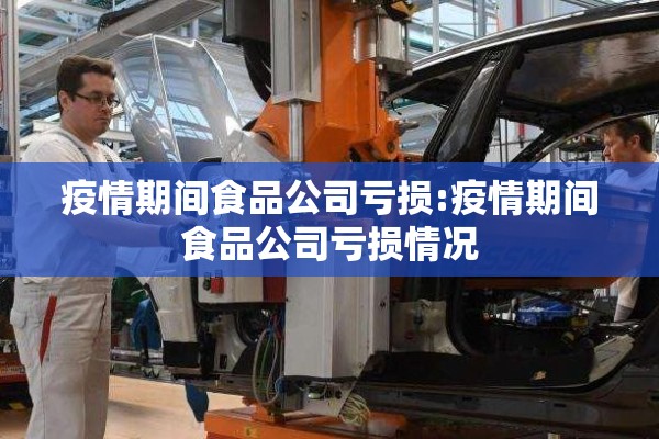 疫情期间食品公司亏损:疫情期间食品公司亏损情况