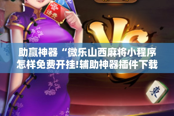 助赢神器“微乐山西麻将小程序怎样免费开挂!辅助神器插件下载