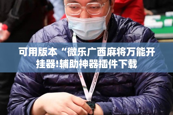 可用版本“微乐广西麻将万能开挂器!辅助神器插件下载
