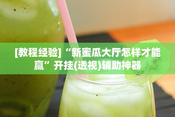 [教程经验]“新蜜瓜大厅怎样才能赢	”开挂(透视)辅助神器