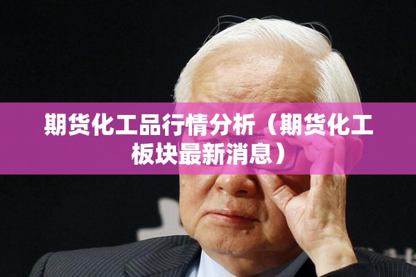 期货化工品行情分析（期货化工板块最新消息）