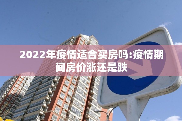 2022年疫情适合买房吗:疫情期间房价涨还是跌