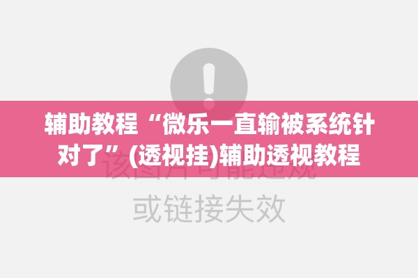 辅助教程“微乐一直输被系统针对了”(透视挂)辅助透视教程