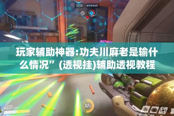 玩家辅助神器:功夫川麻老是输什么情况”(透视挂)辅助透视教程