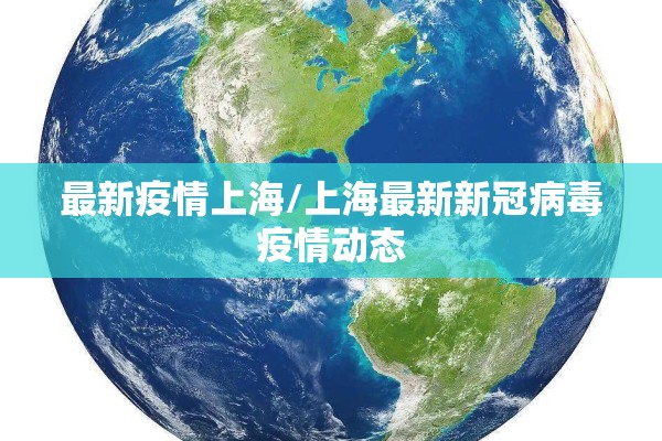 最新疫情上海/上海最新新冠病毒疫情动态