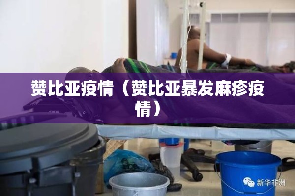 赞比亚疫情(赞比亚暴发麻疹疫情) 赞比亚疫情(赞比亚暴发麻疹疫情)