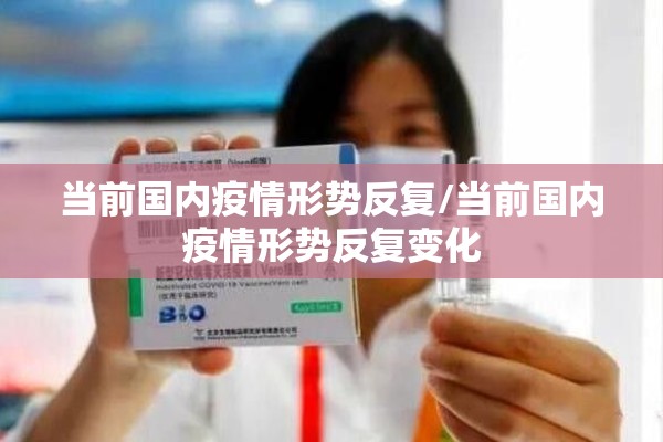 当前国内疫情形势反复/当前国内疫情形势反复变化