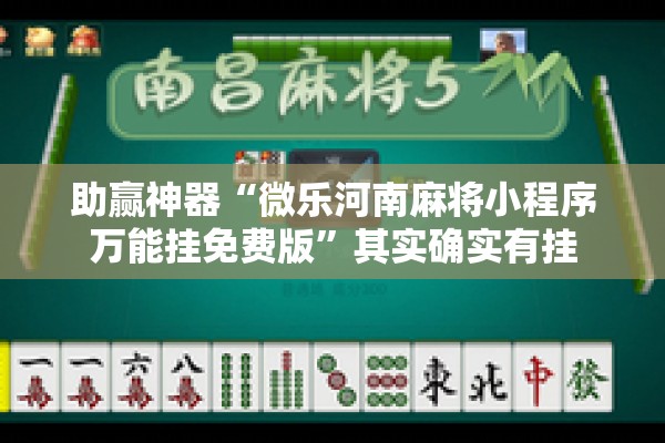 助赢神器“微乐河南麻将小程序万能挂免费版”其实确实有挂