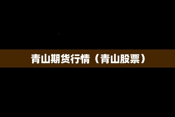 青山期货行情（青山股票）
