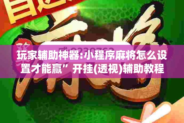 玩家辅助神器:小程序麻将怎么设置才能赢”开挂(透视)辅助教程