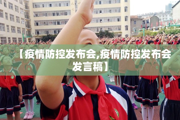 【疫情防控发布会,疫情防控发布会发言稿】