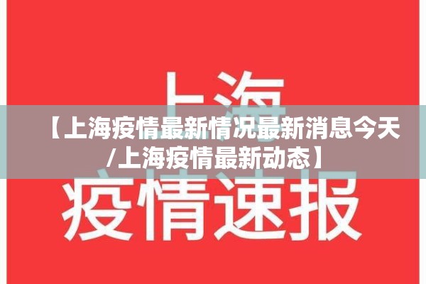 【上海疫情最新情况最新消息今天/上海疫情最新动态】