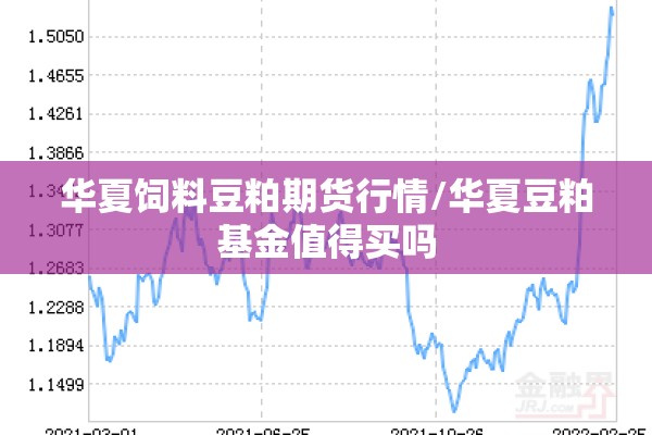 华夏饲料豆粕期货行情/华夏豆粕基金值得买吗